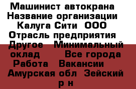 Машинист автокрана › Название организации ­ Калуга-Сити, ООО › Отрасль предприятия ­ Другое › Минимальный оклад ­ 1 - Все города Работа » Вакансии   . Амурская обл.,Зейский р-н